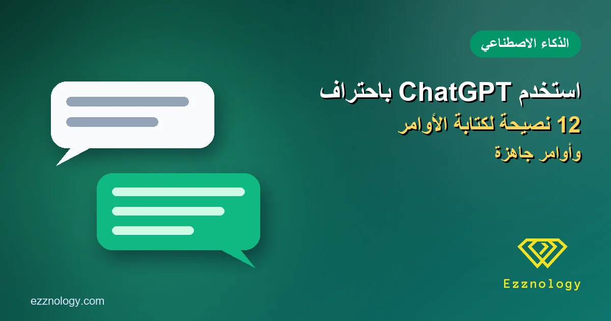طريقة استخدام ChatGPT باحتراف: 12 نصيحة لكتابة أوامر تعطيك أفضل النتائج