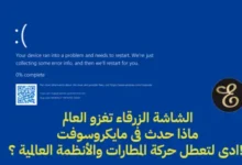 الشاشة الزرقاء تغزو العالم ماذا حدث فى مايكروسوفت ادى لتعطل حركة المطارات والأنظمة العالمية ؟!