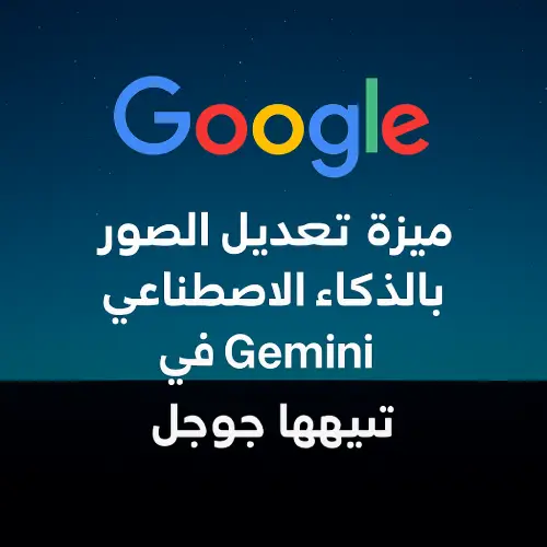 Gemini من جوجل يدعم الآن تعديل الصور باستخدام الذكاء الاصطناعي